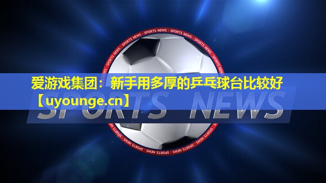 新手用多厚的乒乓球台比较好 新手用多厚的乒乓球台比较好