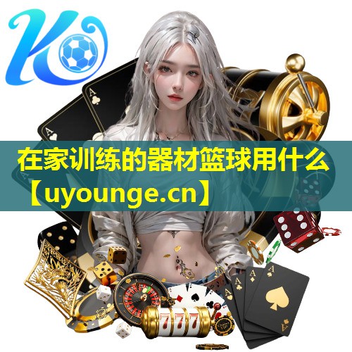在家训练的器材篮球用什么 在家训练的器材篮球用什么