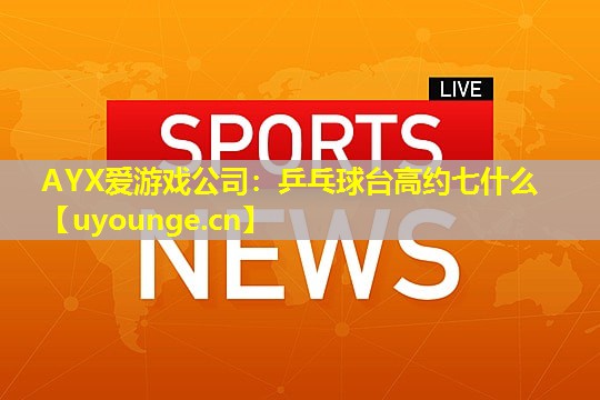 乒乓球台高约七什么 乒乓球台高约七什么