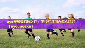 学校乒乓球台怎么建好 学校乒乓球台怎么建好