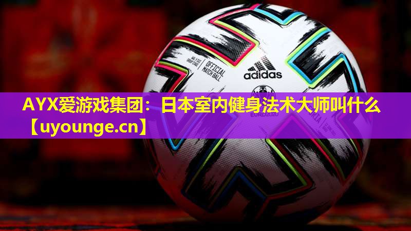 日本室内健身法术大师叫什么 日本室内健身法术大师叫什么