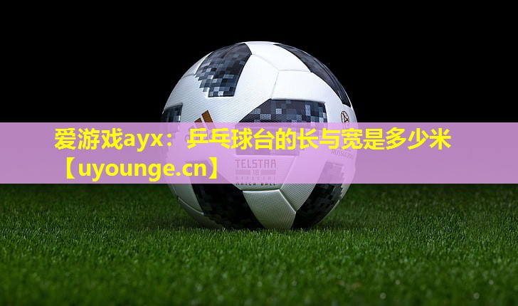乒乓球台的长与宽是多少米 乒乓球台的长与宽是多少米