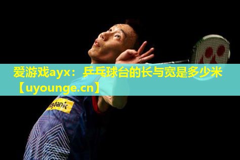 乒乓球台的长与宽是多少米 乒乓球台的长与宽是多少米