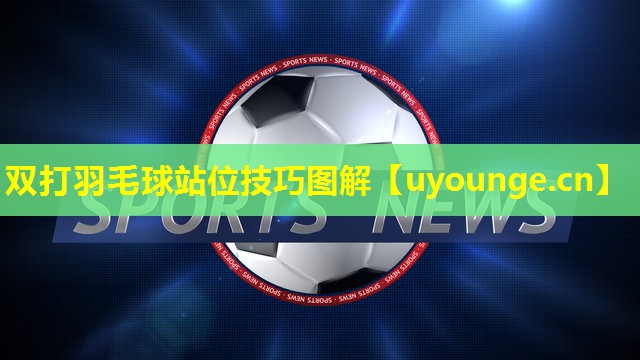 双打羽毛球站位技巧图解 双打羽毛球站位技巧图解