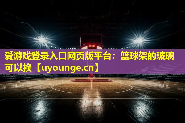 篮球架的玻璃可以换 篮球架的玻璃可以换