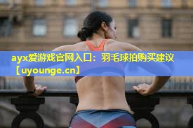 羽毛球拍购买建议 羽毛球拍购买建议