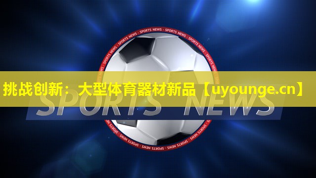挑战创新：大型体育器材新品