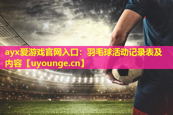羽毛球活动记录表及内容 羽毛球活动记录表及内容
