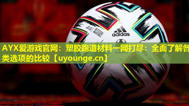 塑胶跑道材料一网打尽:全面了解各类选项的比较 塑胶跑道材料一网打尽:全面了解各类选项的比较