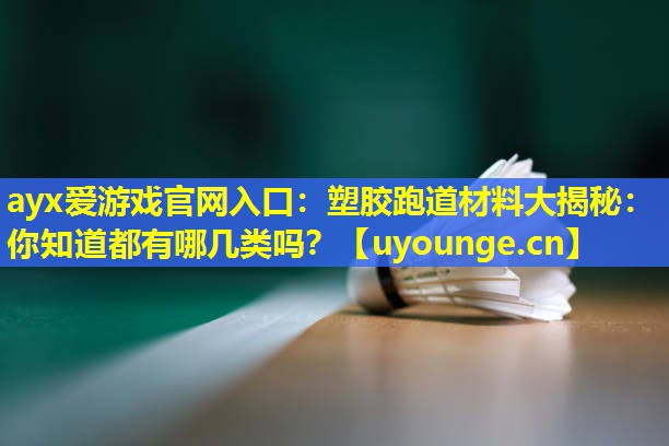 塑胶跑道材料大揭秘:你知道都有哪几类吗? 塑胶跑道材料大揭秘:你知道都有哪几类吗?