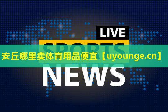 安丘哪里卖体育用品便宜 安丘哪里卖体育用品便宜