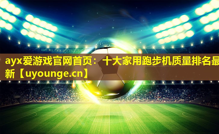 十大家用跑步机质量排名最新 十大家用跑步机质量排名最新