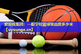 一般学校篮球架高度多少米 一般学校篮球架高度多少米