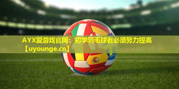 初学羽毛球者必须努力提高 初学羽毛球者必须努力提高