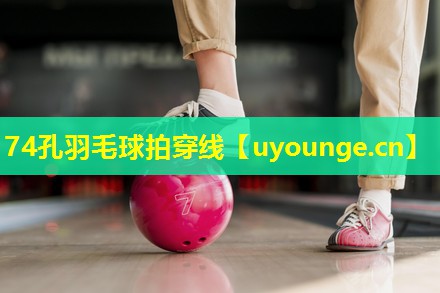 74孔羽毛球拍穿线 74孔羽毛球拍穿线