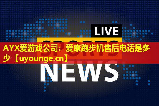 爱康跑步机售后电话是多少 爱康跑步机售后电话是多少