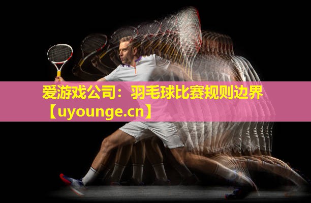 羽毛球比赛规则边界 羽毛球比赛规则边界