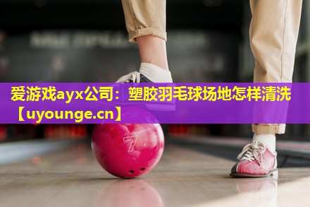 塑胶羽毛球场地怎样清洗 塑胶羽毛球场地怎样清洗