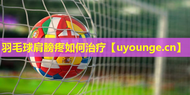 羽毛球肩膀疼如何治疗 羽毛球肩膀疼如何治疗