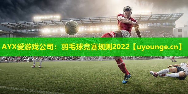 羽毛球竞赛规则2022 羽毛球竞赛规则2022