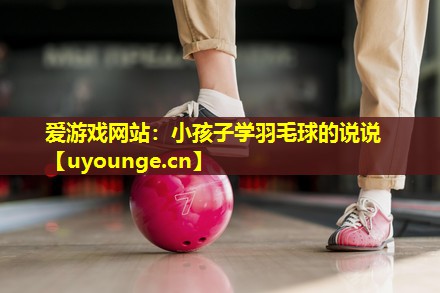 小孩子学羽毛球的说说 小孩子学羽毛球的说说