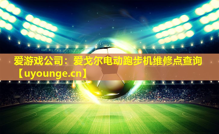爱戈尔电动跑步机维修点查询 爱戈尔电动跑步机维修点查询