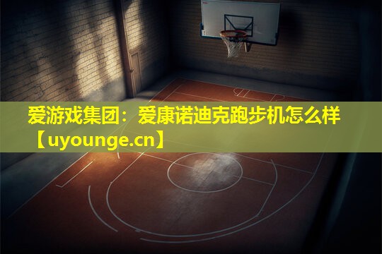爱康诺迪克跑步机怎么样 爱康诺迪克跑步机怎么样