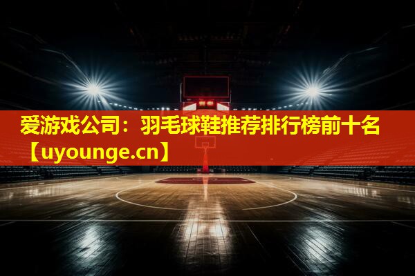 羽毛球鞋推荐排行榜前十名 羽毛球鞋推荐排行榜前十名