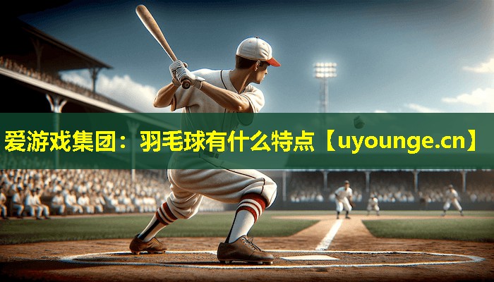 羽毛球有什么特点 羽毛球有什么特点